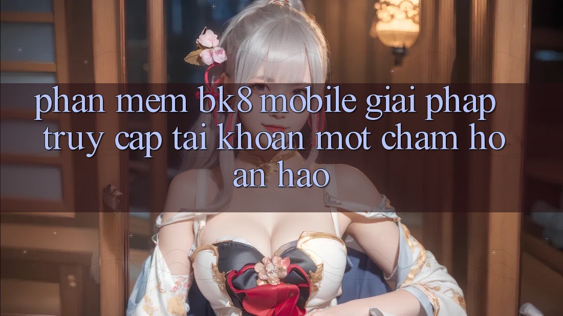 Phần mềm BK8 Mobile: Giải Pháp Truy cập tài khoản Một Chạm Hoàn Hảo