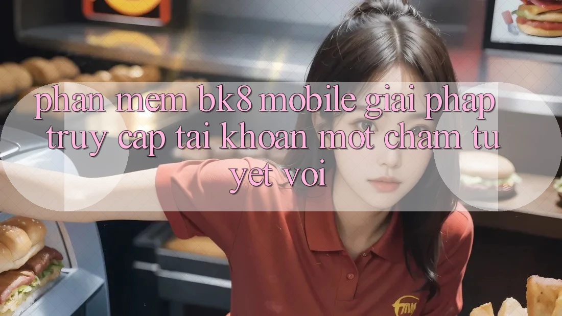 Phần mềm BK8 Mobile: Giải Pháp Truy cập tài khoản Một Chạm Tuyệt vời
