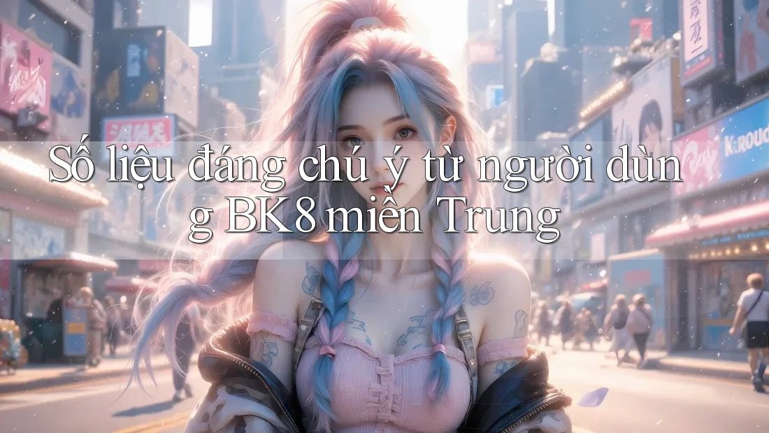 Số liệu đáng chú ý từ người dùng BK8 miền Trung Số liệu đáng chú ý từ người dùng BK8 miền Trung