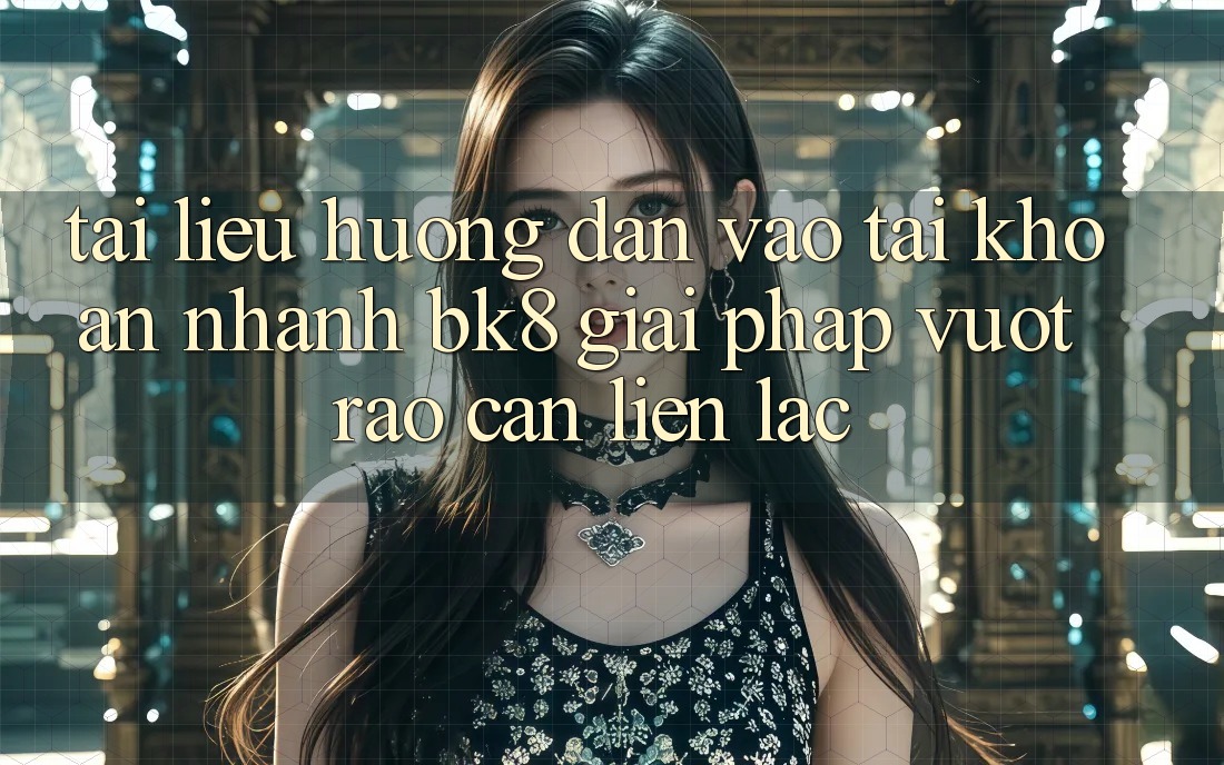 Tài liệu hướng dẫn Vào tài khoản Nhanh BK8: Giải Pháp Vượt Rào Cản Liên lạc Tài liệu hướng dẫn Vào tài khoản Nhanh BK8: Giải Pháp Vượt Rào Cản Liên lạc