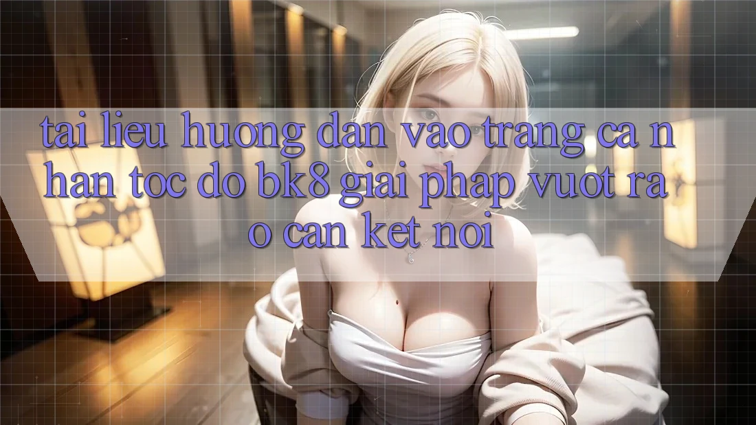 Tài liệu hướng dẫn Vào trang cá nhân Tốc độ BK8: Giải Pháp Vượt Rào Cản Kết Nối Tài liệu hướng dẫn Vào trang cá nhân Tốc độ BK8: Giải Pháp Vượt Rào Cản Kết Nối