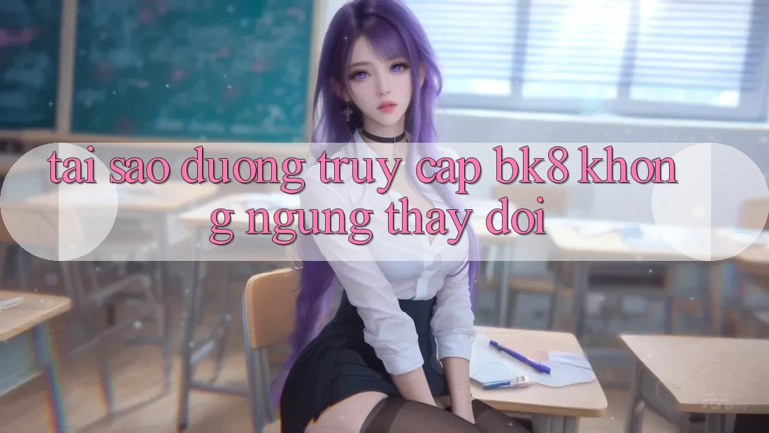 Tại Sao Đường Truy cập BK8 Không ngừng Thay Đổi?