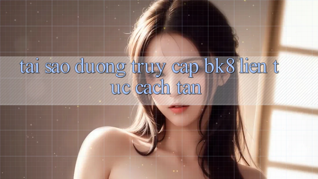 Tại Sao Đường Truy cập BK8 Liên tục Cách tân?