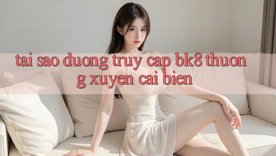Tại Sao Đường Truy cập BK8 Thường xuyên Cải biến? Tại Sao Đường Truy cập BK8 Thường xuyên Cải biến?