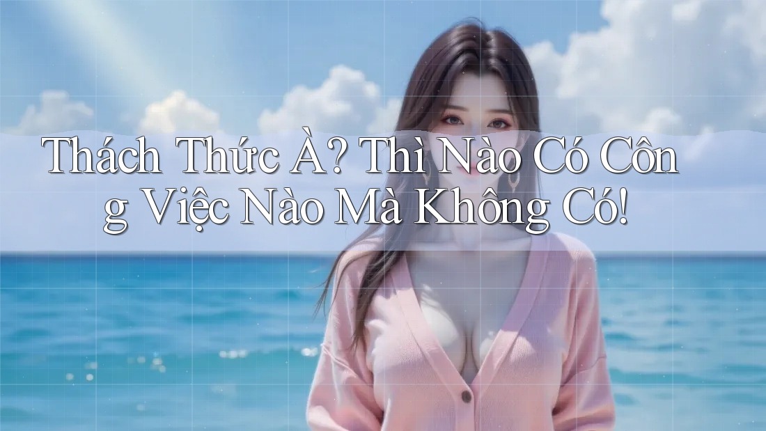 Thách Thức À? Thì Nào Có Công Việc Nào Mà Không Có!