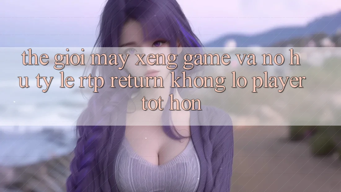 Thế Giới Máy xèng Game Và Nổ Hũ: Tỷ Lệ RTP (Return khổng lồ Player) Tốt hơn Thế Giới Máy xèng Game Và Nổ Hũ: Tỷ Lệ RTP (Return khổng lồ Player) Tốt hơn