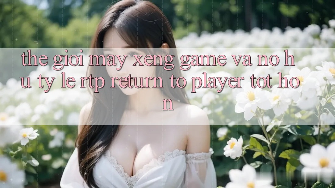 Thế Giới Máy xèng Game Và Nổ Hũ: Tỷ Lệ RTP (Return to Player) Tốt hơn Thế Giới Máy xèng Game Và Nổ Hũ: Tỷ Lệ RTP (Return to Player) Tốt hơn