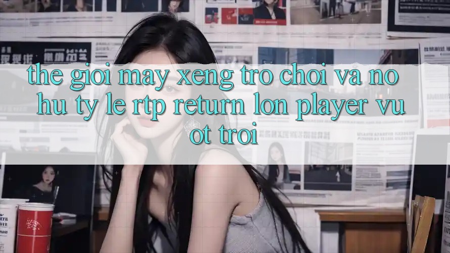 Thế Giới Máy xèng Trò chơi Và Nổ Hũ: Tỷ Lệ RTP (Return lớn Player) Vượt trội Thế Giới Máy xèng Trò chơi Và Nổ Hũ: Tỷ Lệ RTP (Return lớn Player) Vượt trội