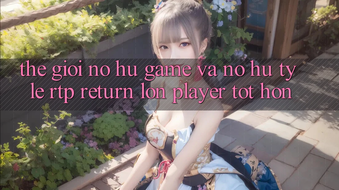 Thế Giới Nổ hũ Game Và Nổ Hũ: Tỷ Lệ RTP (Return lớn Player) Tốt hơn Thế Giới Nổ hũ Game Và Nổ Hũ: Tỷ Lệ RTP (Return lớn Player) Tốt hơn