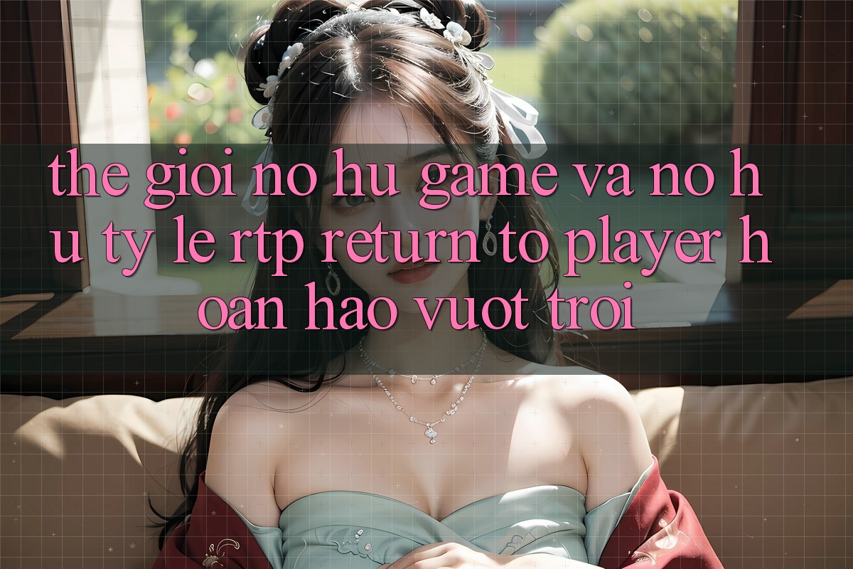 Thế Giới Nổ hũ Game Và Nổ Hũ: Tỷ Lệ RTP (Return to Player) Hoàn hảo vượt trội Thế Giới Nổ hũ Game Và Nổ Hũ: Tỷ Lệ RTP (Return to Player) Hoàn hảo vượt trội