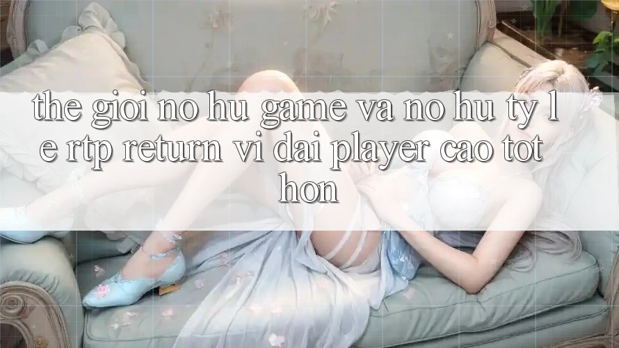 Thế Giới Nổ hũ Game Và Nổ Hũ: Tỷ Lệ RTP (Return vĩ đại Player) Cao tốt hơn Thế Giới Nổ hũ Game Và Nổ Hũ: Tỷ Lệ RTP (Return vĩ đại Player) Cao tốt hơn