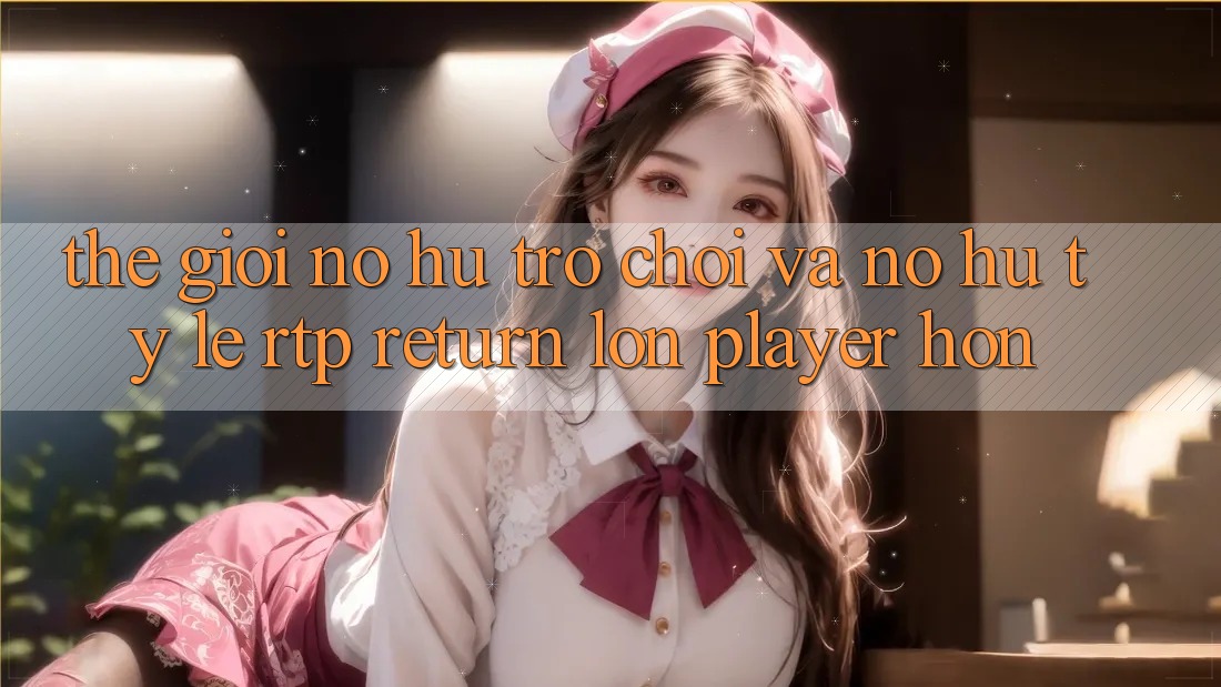 Thế Giới Nổ hũ Trò chơi Và Nổ Hũ: Tỷ Lệ RTP (Return lớn Player) Hơn Thế Giới Nổ hũ Trò chơi Và Nổ Hũ: Tỷ Lệ RTP (Return lớn Player) Hơn