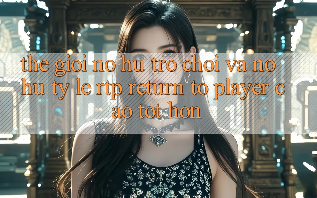 Thế Giới Nổ hũ Trò chơi Và Nổ Hũ: Tỷ Lệ RTP (Return to Player) Cao tốt hơn Thế Giới Nổ hũ Trò chơi Và Nổ Hũ: Tỷ Lệ RTP (Return to Player) Cao tốt hơn