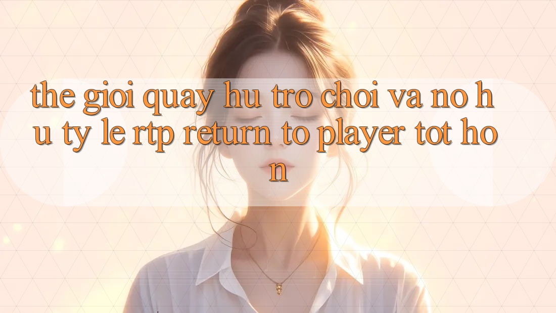 Thế Giới Quay hũ Trò chơi Và Nổ Hũ: Tỷ Lệ RTP (Return to Player) Tốt hơn Thế Giới Quay hũ Trò chơi Và Nổ Hũ: Tỷ Lệ RTP (Return to Player) Tốt hơn