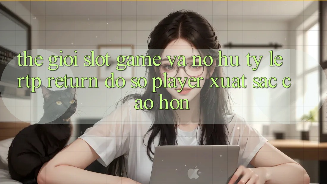 Thế Giới Slot Game Và Nổ Hũ: Tỷ Lệ RTP (Return đồ sộ Player) Xuất sắc cao hơn Thế Giới Slot Game Và Nổ Hũ: Tỷ Lệ RTP (Return đồ sộ Player) Xuất sắc cao hơn