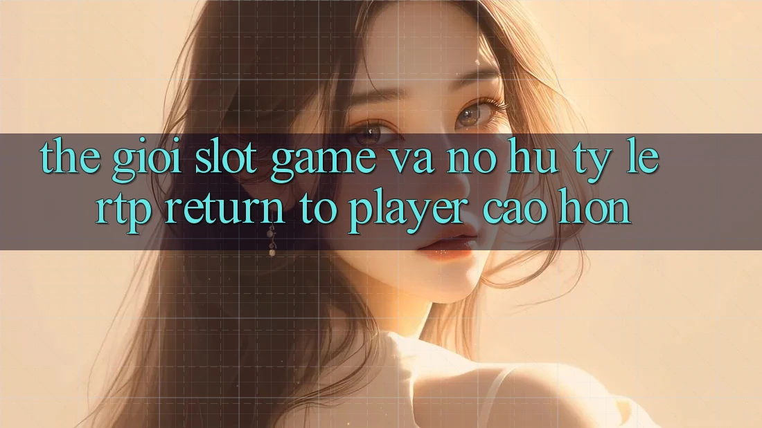 Thế Giới Slot Game Và Nổ hũ: Tỷ Lệ RTP (Return to Player) Cao hơn Thế Giới Slot Game Và Nổ hũ: Tỷ Lệ RTP (Return to Player) Cao hơn