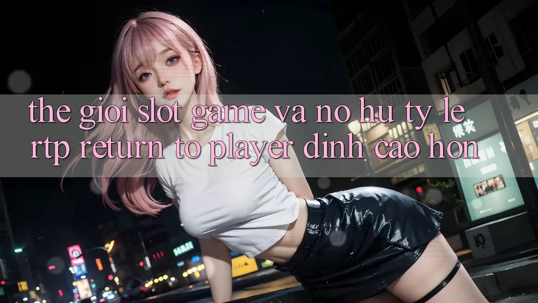 Thế Giới Slot Game Và Nổ Hũ: Tỷ Lệ RTP (Return to Player) Đỉnh cao hơn