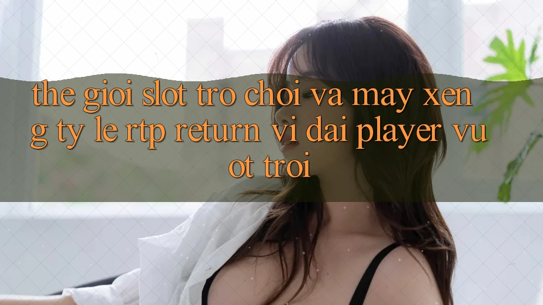 Thế Giới Slot Trò chơi Và Máy xèng: Tỷ Lệ RTP (Return vĩ đại Player) Vượt trội