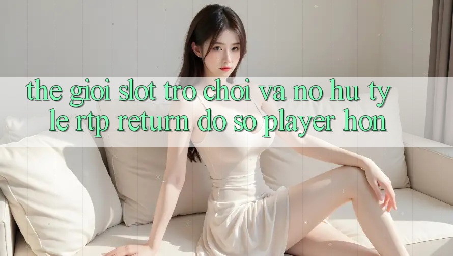 Thế Giới Slot Trò chơi Và Nổ Hũ: Tỷ Lệ RTP (Return đồ sộ Player) Hơn Thế Giới Slot Trò chơi Và Nổ Hũ: Tỷ Lệ RTP (Return đồ sộ Player) Hơn