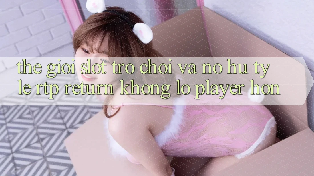 Thế Giới Slot Trò chơi Và Nổ Hũ: Tỷ Lệ RTP (Return khổng lồ Player) Hơn Thế Giới Slot Trò chơi Và Nổ Hũ: Tỷ Lệ RTP (Return khổng lồ Player) Hơn