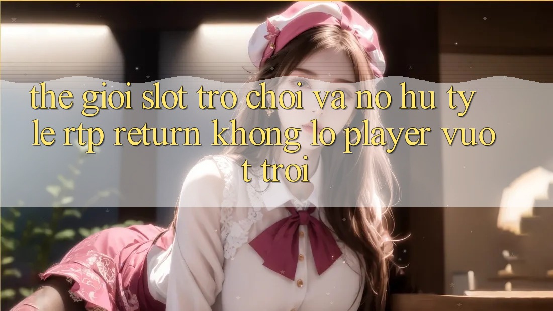 Thế Giới Slot Trò chơi Và Nổ Hũ: Tỷ Lệ RTP (Return khổng lồ Player) Vượt Trội Thế Giới Slot Trò chơi Và Nổ Hũ: Tỷ Lệ RTP (Return khổng lồ Player) Vượt Trội