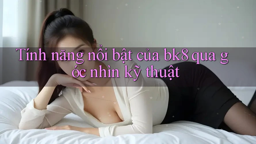 Tính năng nổi bật của bk8 qua góc nhìn kỹ thuật Tính năng nổi bật của bk8 qua góc nhìn kỹ thuật