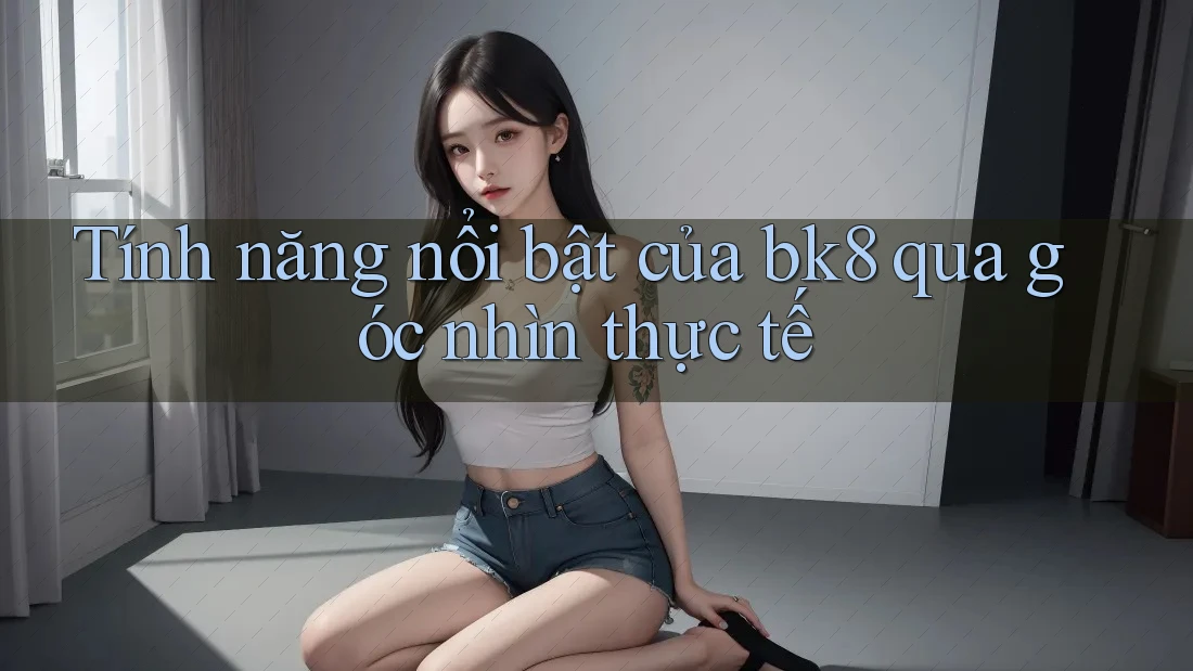 Tính năng nổi bật của bk8 qua góc nhìn thực tế Tính năng nổi bật của bk8 qua góc nhìn thực tế