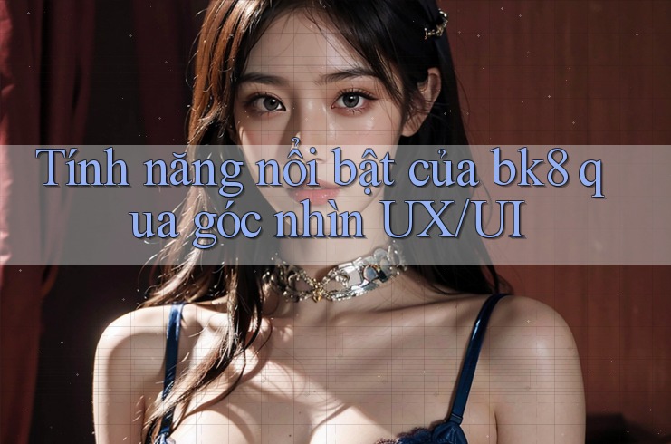 Tính năng nổi bật của bk8 qua góc nhìn UX/UI Tính năng nổi bật của bk8 qua góc nhìn UX/UI
