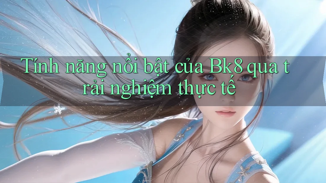 Tính năng nổi bật của bk8 qua trải nghiệm thực tế