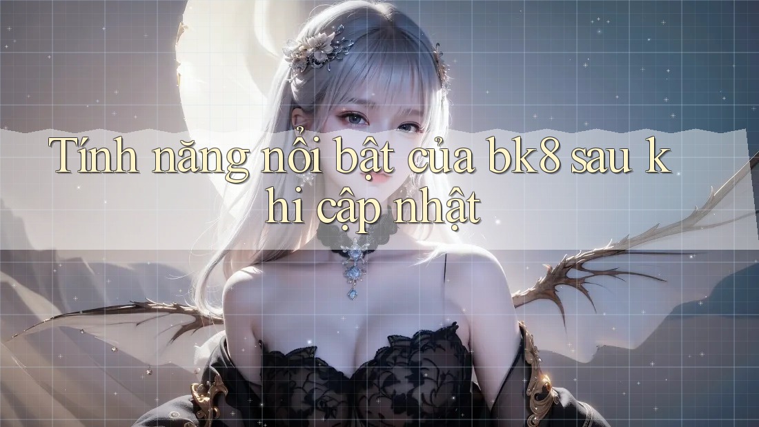 Tính năng nổi bật của bk8 sau khi cập nhật