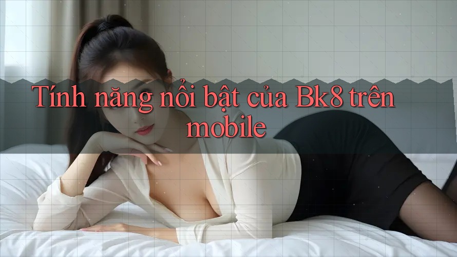 Tính năng nổi bật của Bk8 trên mobile
