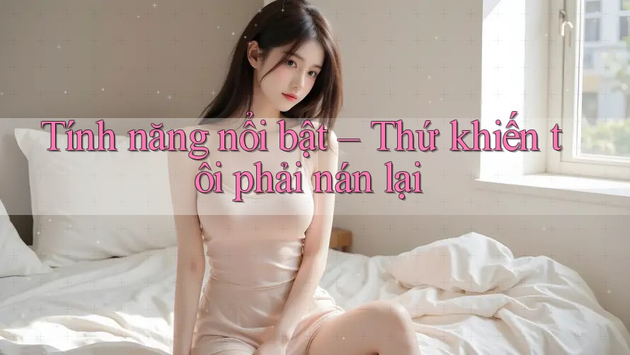 Tính năng nổi bật – Thứ khiến tôi phải nán lại Tính năng nổi bật – Thứ khiến tôi phải nán lại
