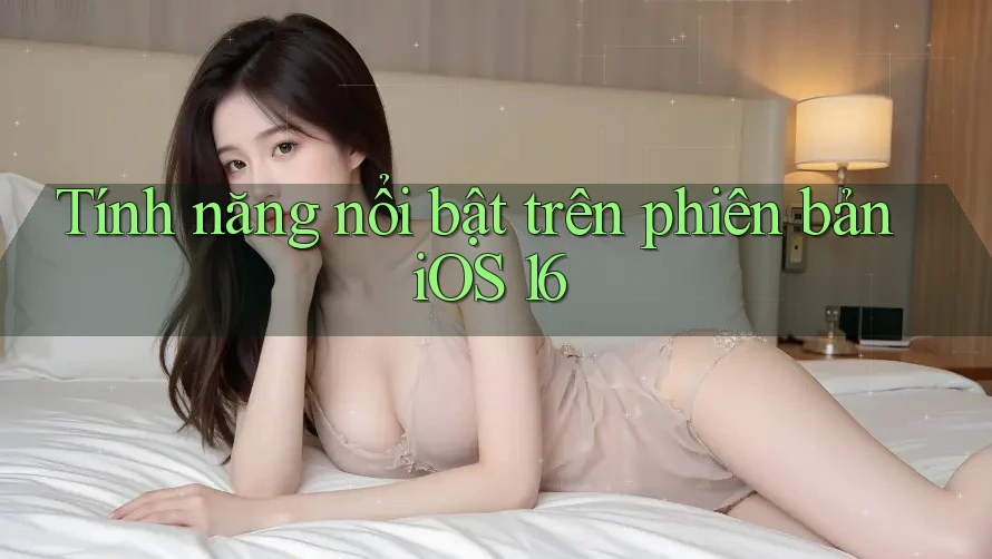 Tính năng nổi bật trên phiên bản iOS 16
