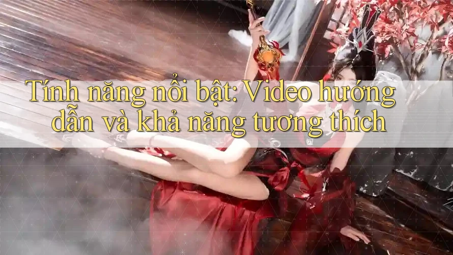 Tính năng nổi bật: video hướng dẫn và khả năng tương thích