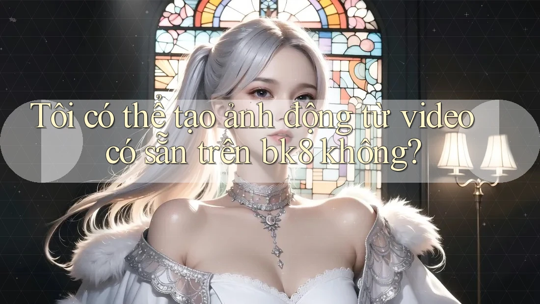 Tôi có thể tạo ảnh động từ video có sẵn trên bk8 không?