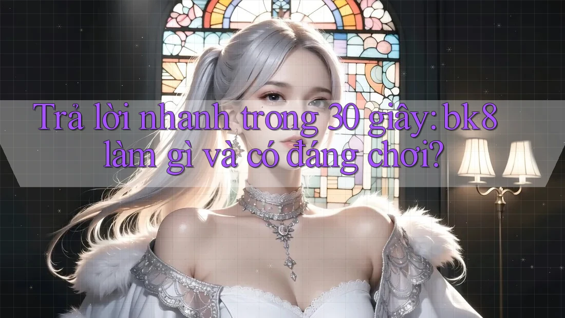 Trả lời nhanh trong 30 giây: bk8 làm gì và có đáng chơi?