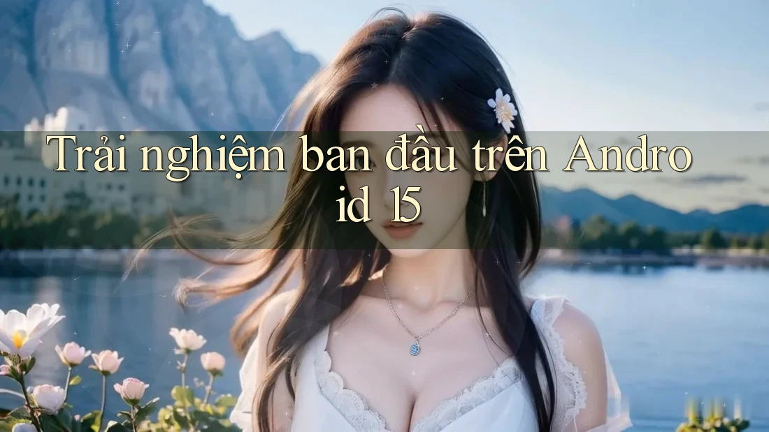 Trải nghiệm ban đầu trên Android 15 Trải nghiệm ban đầu trên Android 15