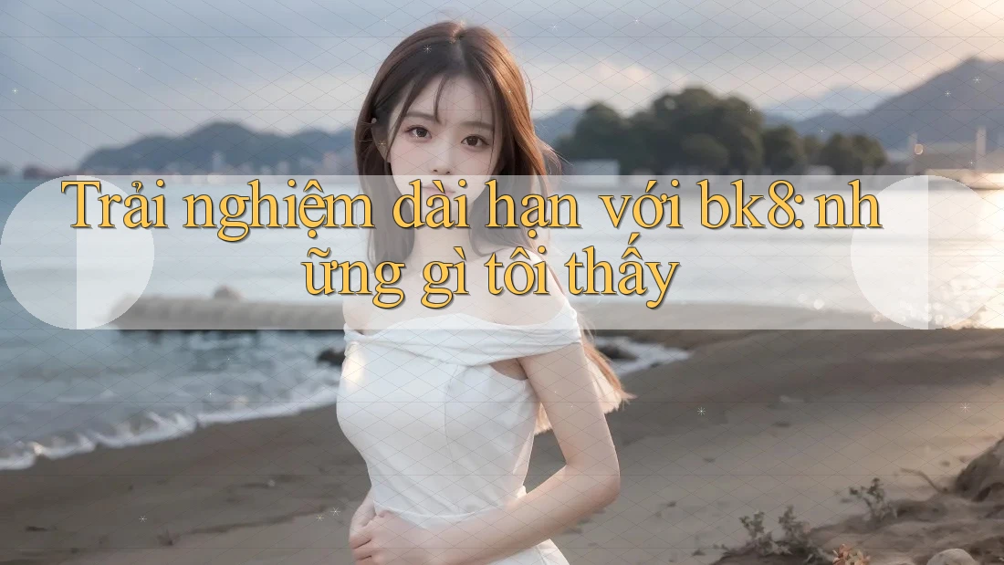 Trải nghiệm dài hạn với bk8: những gì tôi thấy Trải nghiệm dài hạn với bk8: những gì tôi thấy