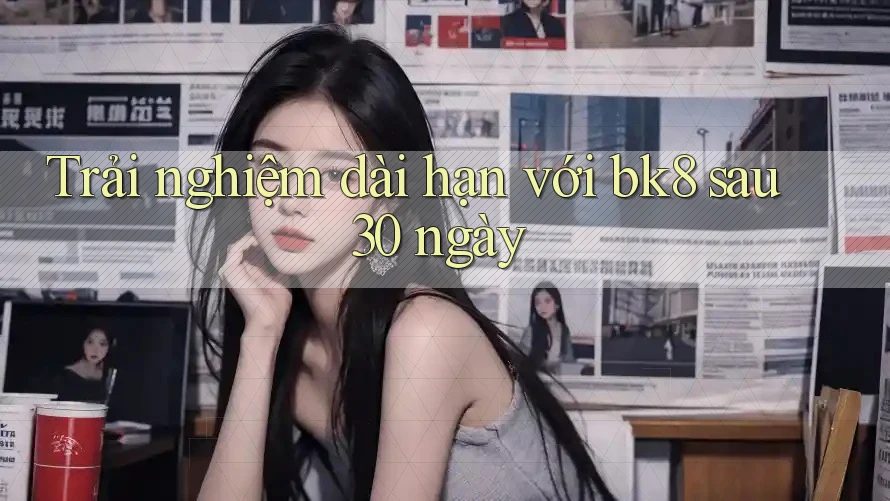 Trải nghiệm dài hạn với bk8 sau 30 ngày Trải nghiệm dài hạn với bk8 sau 30 ngày