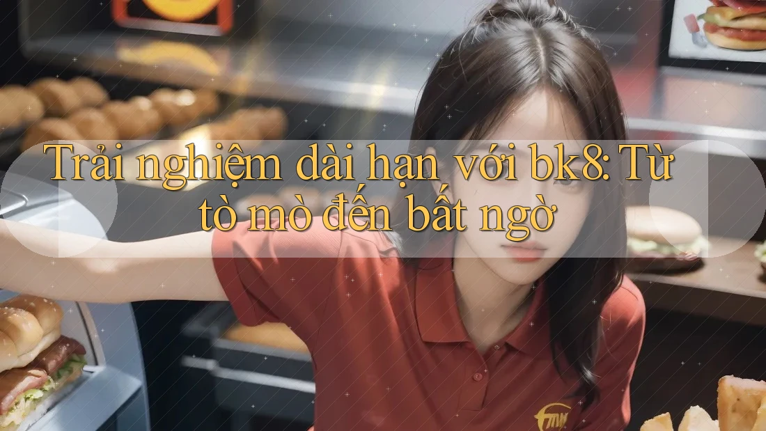Trải nghiệm dài hạn với bk8: Từ tò mò đến bất ngờ