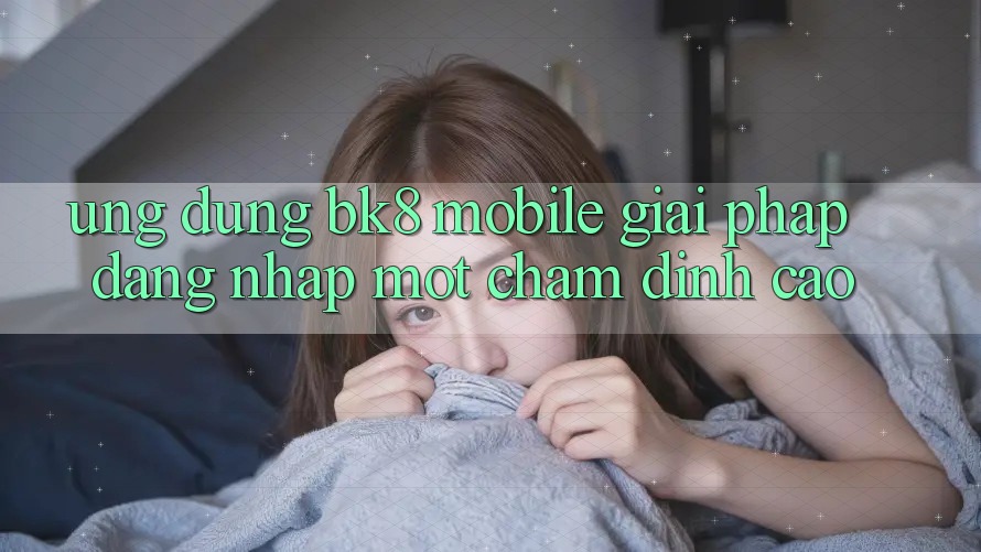 Ứng dụng BK8 Mobile: Giải Pháp Đăng Nhập Một Chạm Đỉnh cao