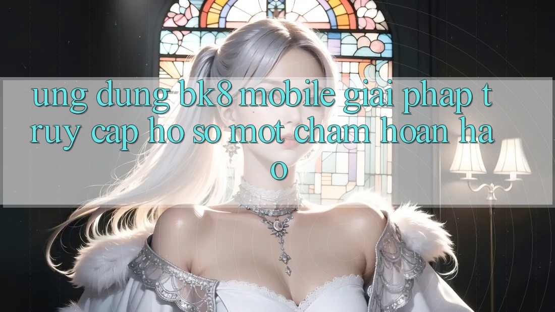 Ứng Dụng BK8 Mobile: Giải Pháp Truy cập hồ sơ Một Chạm Hoàn Hảo Ứng Dụng BK8 Mobile: Giải Pháp Truy cập hồ sơ Một Chạm Hoàn Hảo