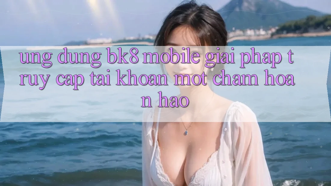 Ứng Dụng BK8 Mobile: Giải Pháp Truy cập tài khoản Một Chạm Hoàn Hảo Ứng Dụng BK8 Mobile: Giải Pháp Truy cập tài khoản Một Chạm Hoàn Hảo