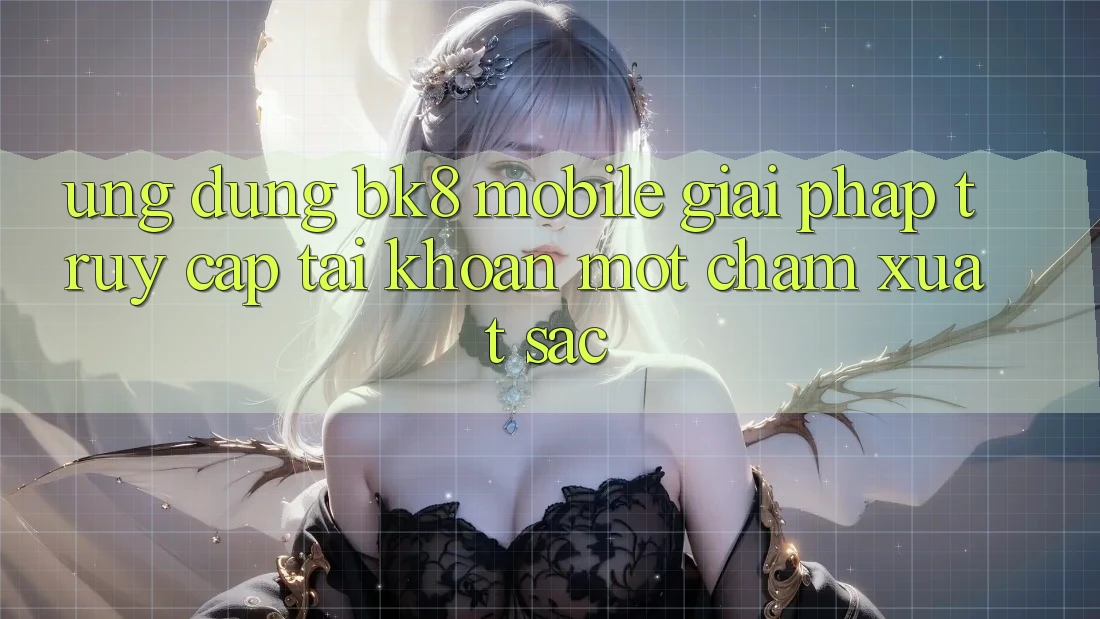Ứng Dụng BK8 Mobile: Giải Pháp Truy cập tài khoản Một Chạm Xuất sắc Ứng Dụng BK8 Mobile: Giải Pháp Truy cập tài khoản Một Chạm Xuất sắc