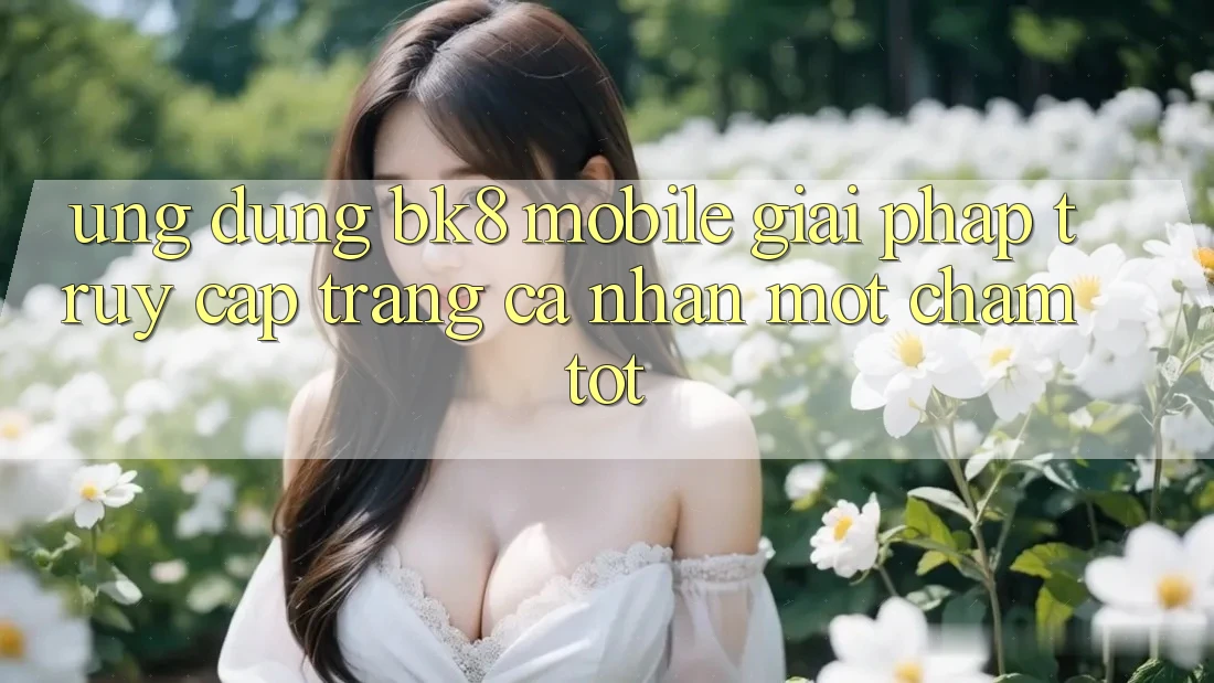 Ứng Dụng BK8 Mobile: Giải Pháp Truy cập trang cá nhân Một Chạm Tốt Ứng Dụng BK8 Mobile: Giải Pháp Truy cập trang cá nhân Một Chạm Tốt
