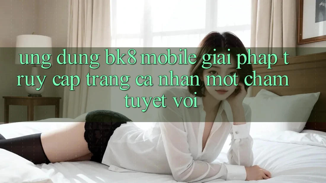 Ứng Dụng BK8 Mobile: Giải Pháp Truy cập trang cá nhân Một Chạm Tuyệt vời Ứng Dụng BK8 Mobile: Giải Pháp Truy cập trang cá nhân Một Chạm Tuyệt vời