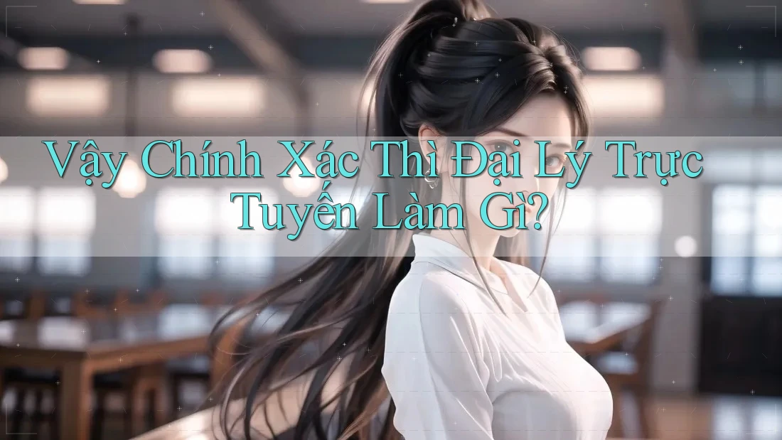 Vậy Chính Xác Thì Đại Lý Trực Tuyến Làm Gì?