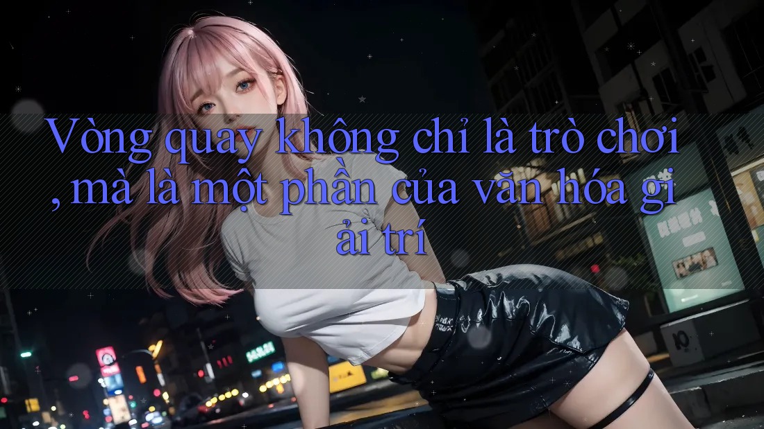 Vòng quay không chỉ là trò chơi, mà là một phần của văn hóa giải trí Vòng quay không chỉ là trò chơi, mà là một phần của văn hóa giải trí